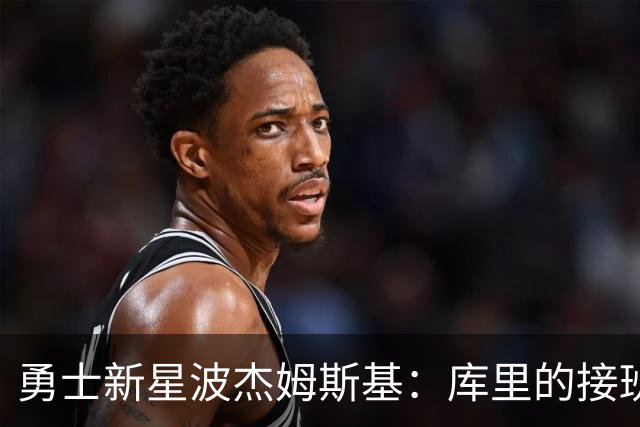 勇士新星波杰姆斯基：库里的接班人，1亿合同闪耀登场！