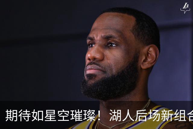 期待如星空璀璨！湖人后场新组合征战未来