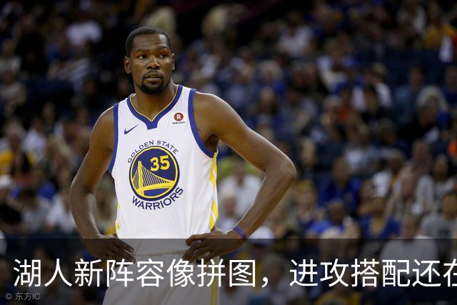 湖人新阵容像拼图，进攻搭配还在摸索中！