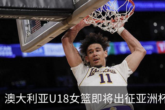 澳大利亚U18女篮即将出征亚洲杯，期待她们的精彩表现！
