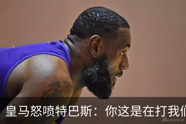 皇马怒喷特巴斯：你这是在打我们的脸吗？