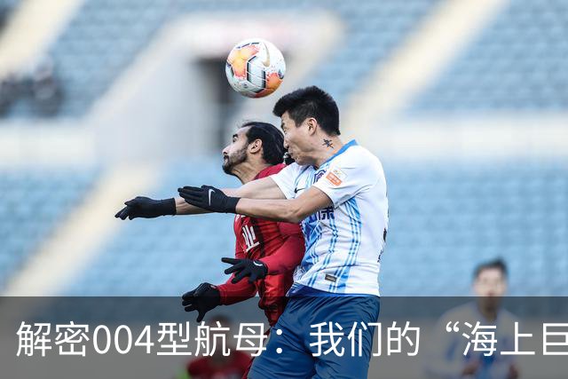 解密004型航母：我们的“海上巨无霸”正在崛起！