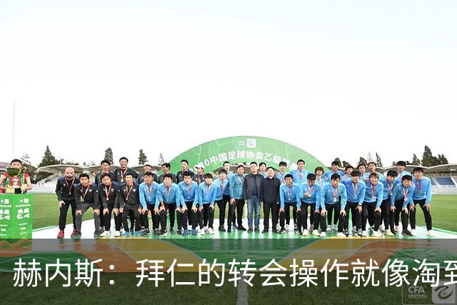 赫内斯：拜仁的转会操作就像淘到金蛋的奥特曼！