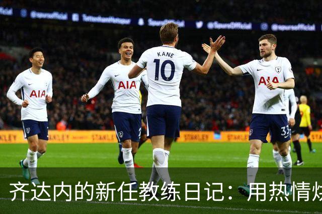 齐达内的新任教练日记：用热情烘焙球队气氛！
