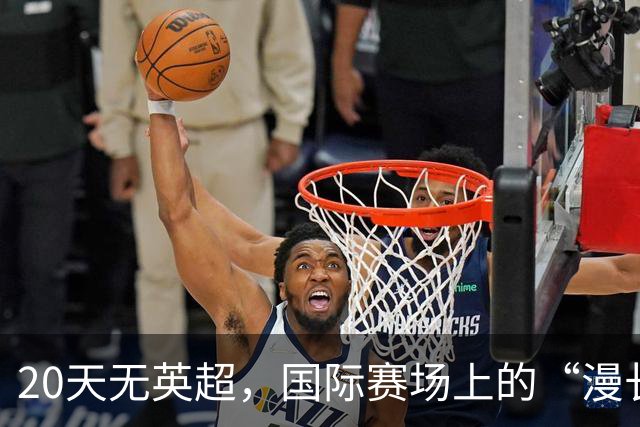 20天无英超，国际赛场上的“漫长假期